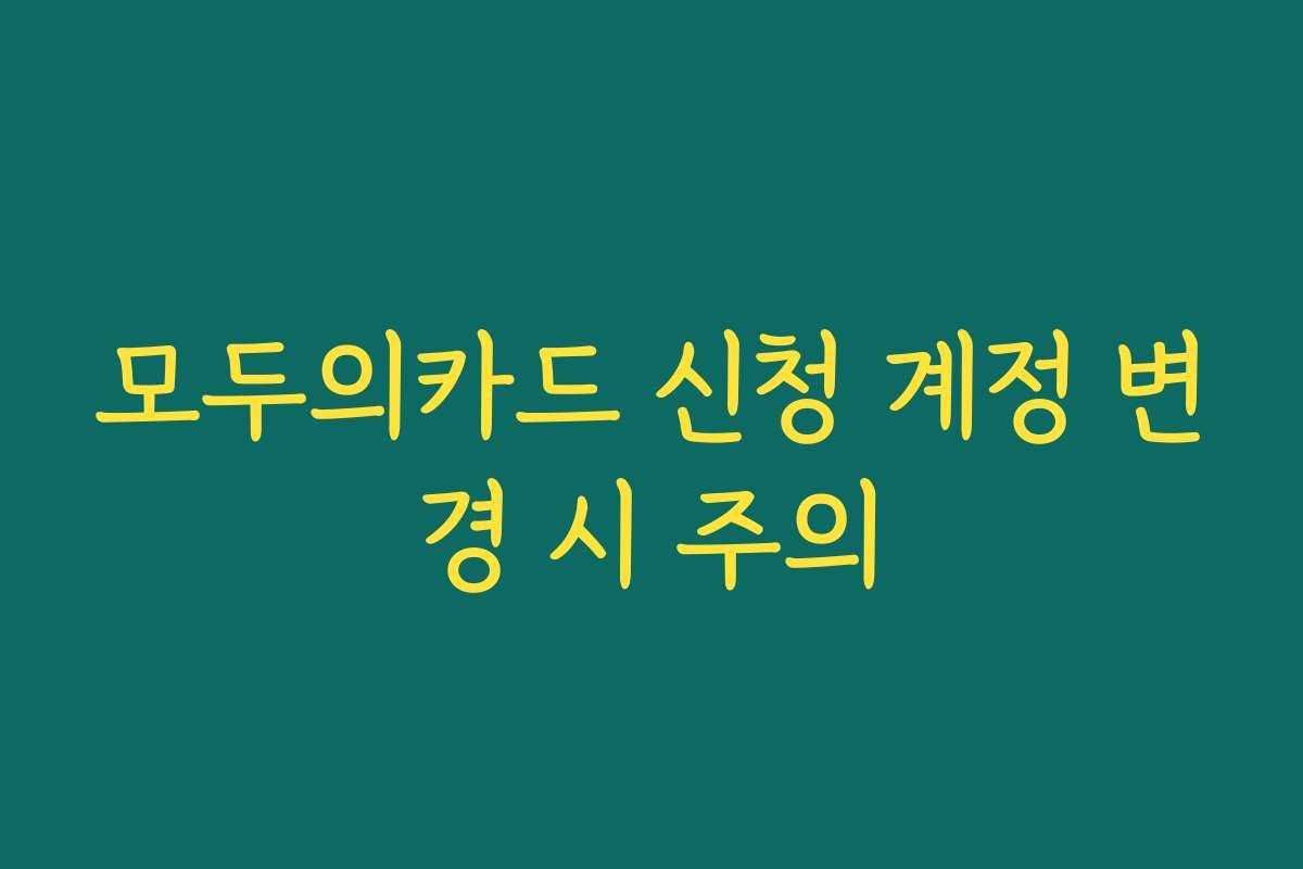 모두의카드 신청 계정 변경 시 주의