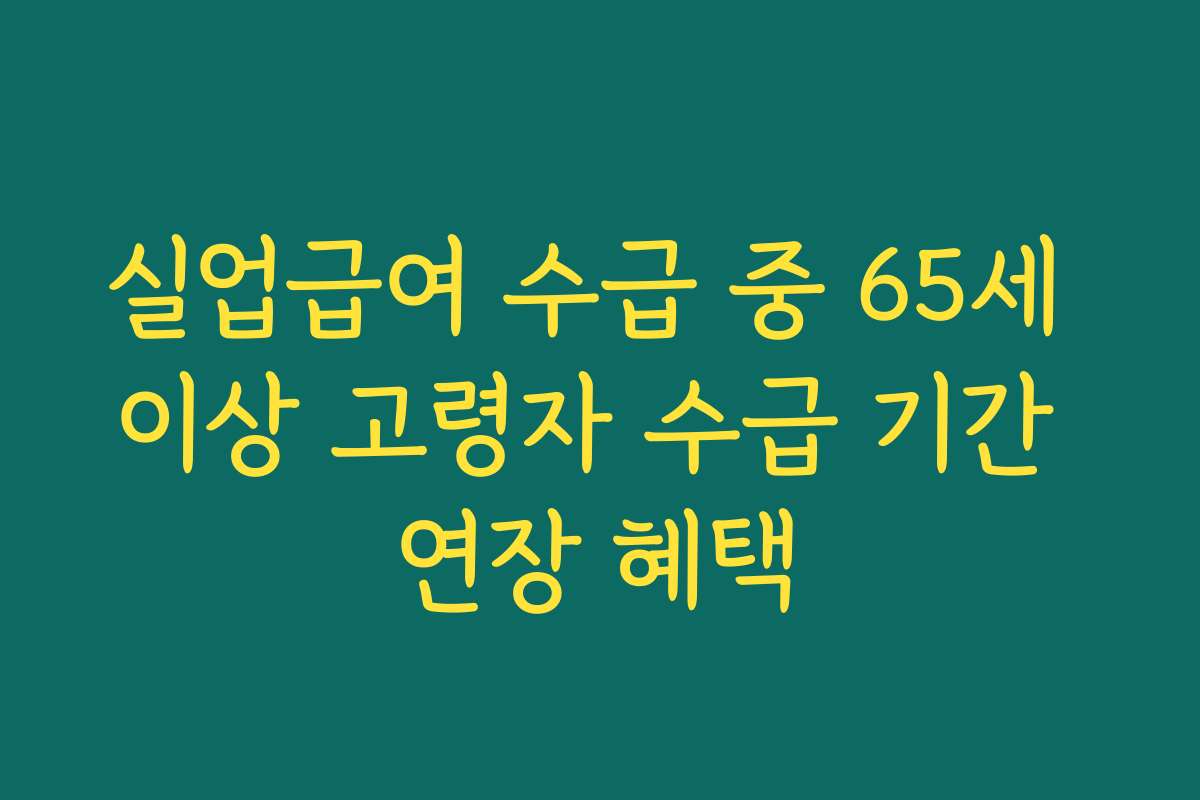 실업급여 수급 중 65세 이상 고령자 수급 기간 연장 혜택