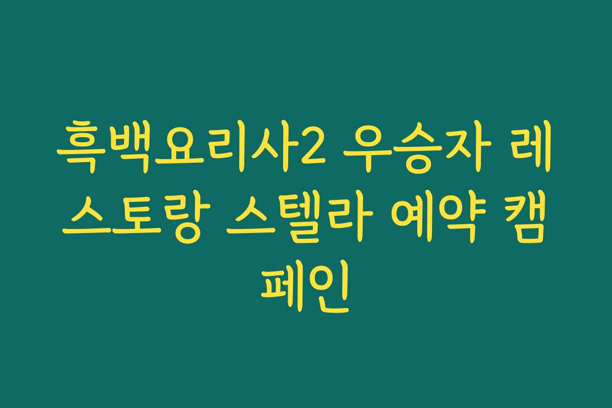 흑백요리사2 우승자 레스토랑 스텔라 예약 캠페인