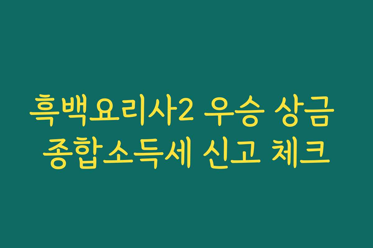 흑백요리사2 우승 상금 종합소득세 신고 체크