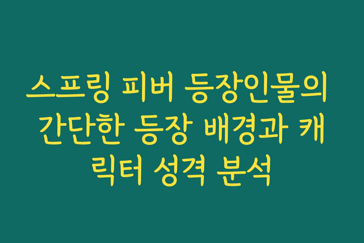스프링 피버 등장인물의 간단한 등장 배경과 캐릭터 성격 분석