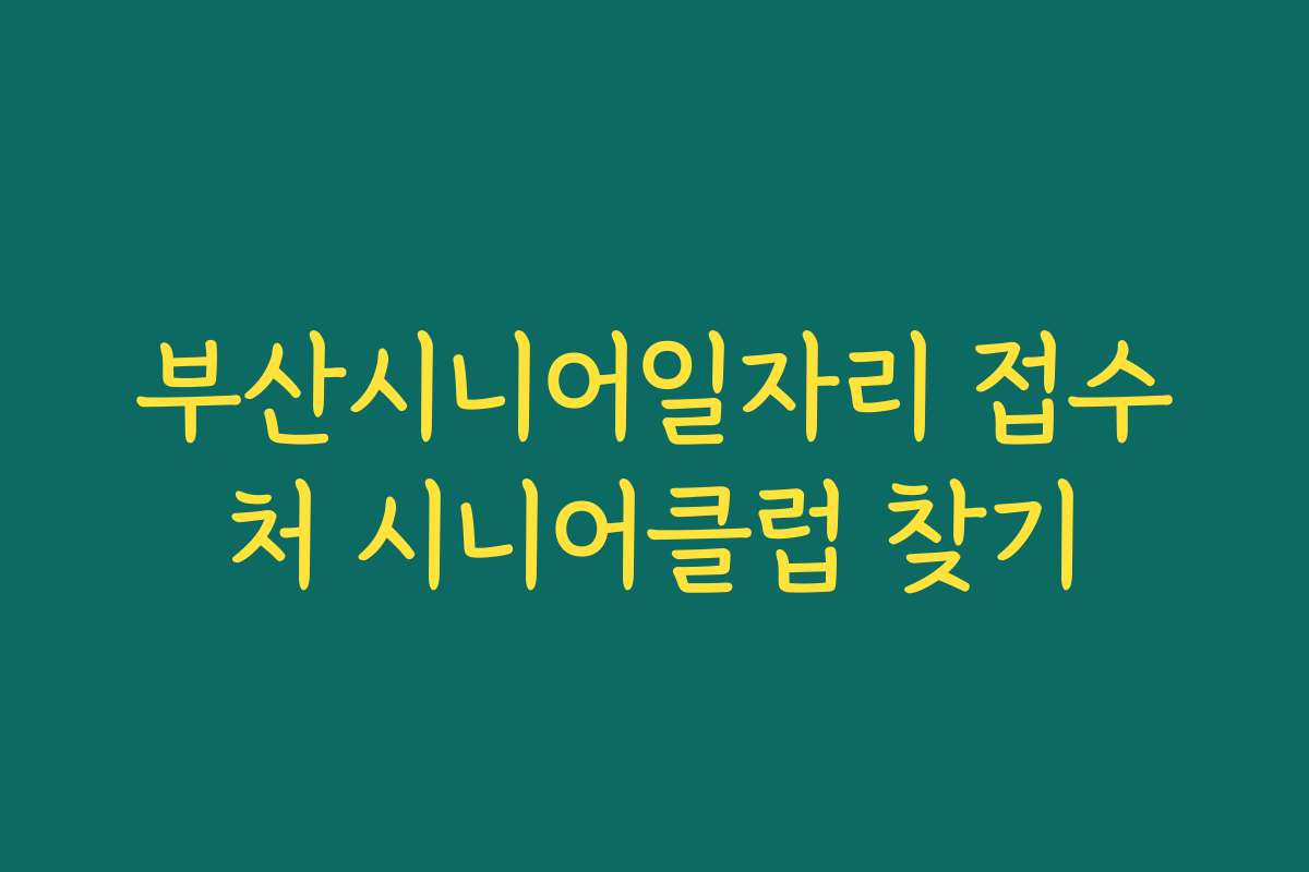 부산시니어일자리 접수처 시니어클럽 찾기