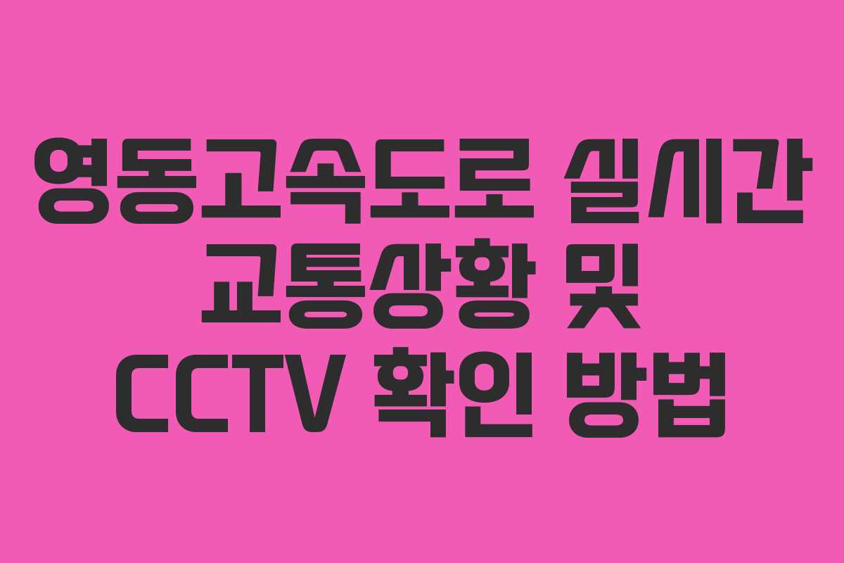영동고속도로 실시간 교통상황 및 CCTV 확인 방법