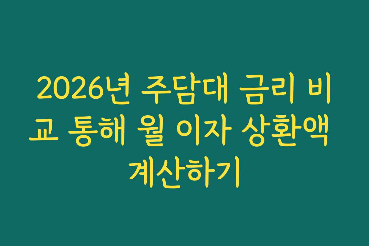 2026년 주담대 금리 비교 통해 월 이자 상환액 계산하기