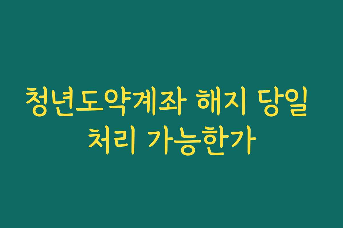 청년도약계좌 해지 당일 처리 가능한가