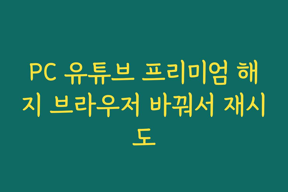 PC 유튜브 프리미엄 해지 브라우저 바꿔서 재시도