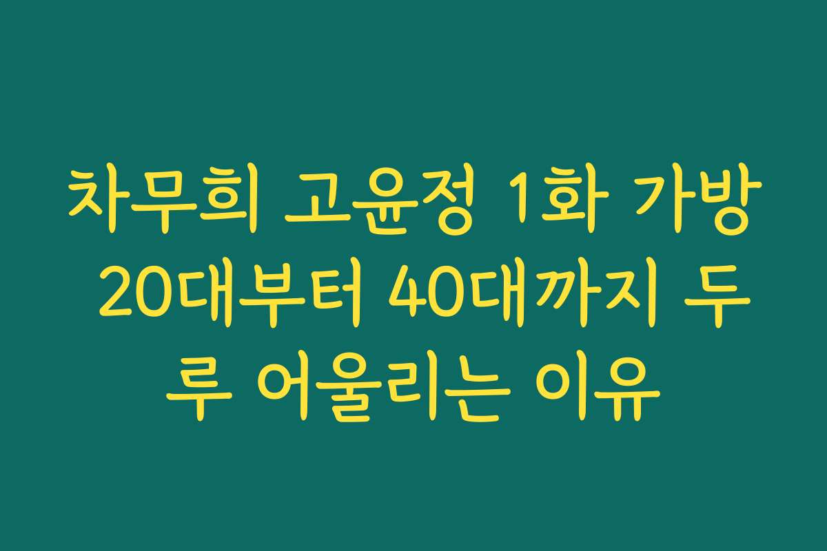 차무희 고윤정 1화 가방 20대부터 40대까지 두루 어울리는 이유