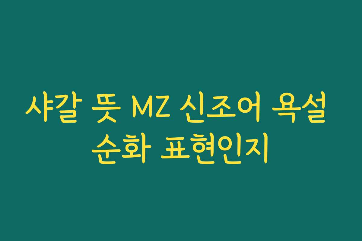 샤갈 뜻 MZ 신조어 욕설 순화 표현인지