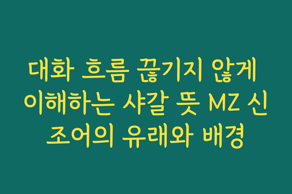 대화 흐름 끊기지 않게 이해하는 샤갈 뜻 MZ 신조어의 유래와 배경