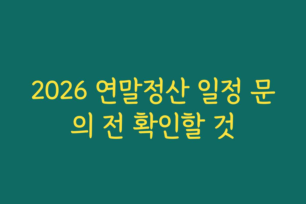 2026 연말정산 일정 문의 전 확인할 것