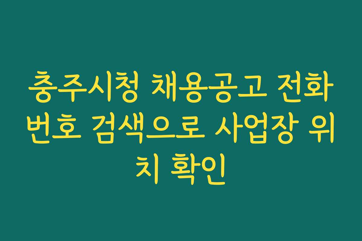 충주시청 채용공고 전화번호 검색으로 사업장 위치 확인
