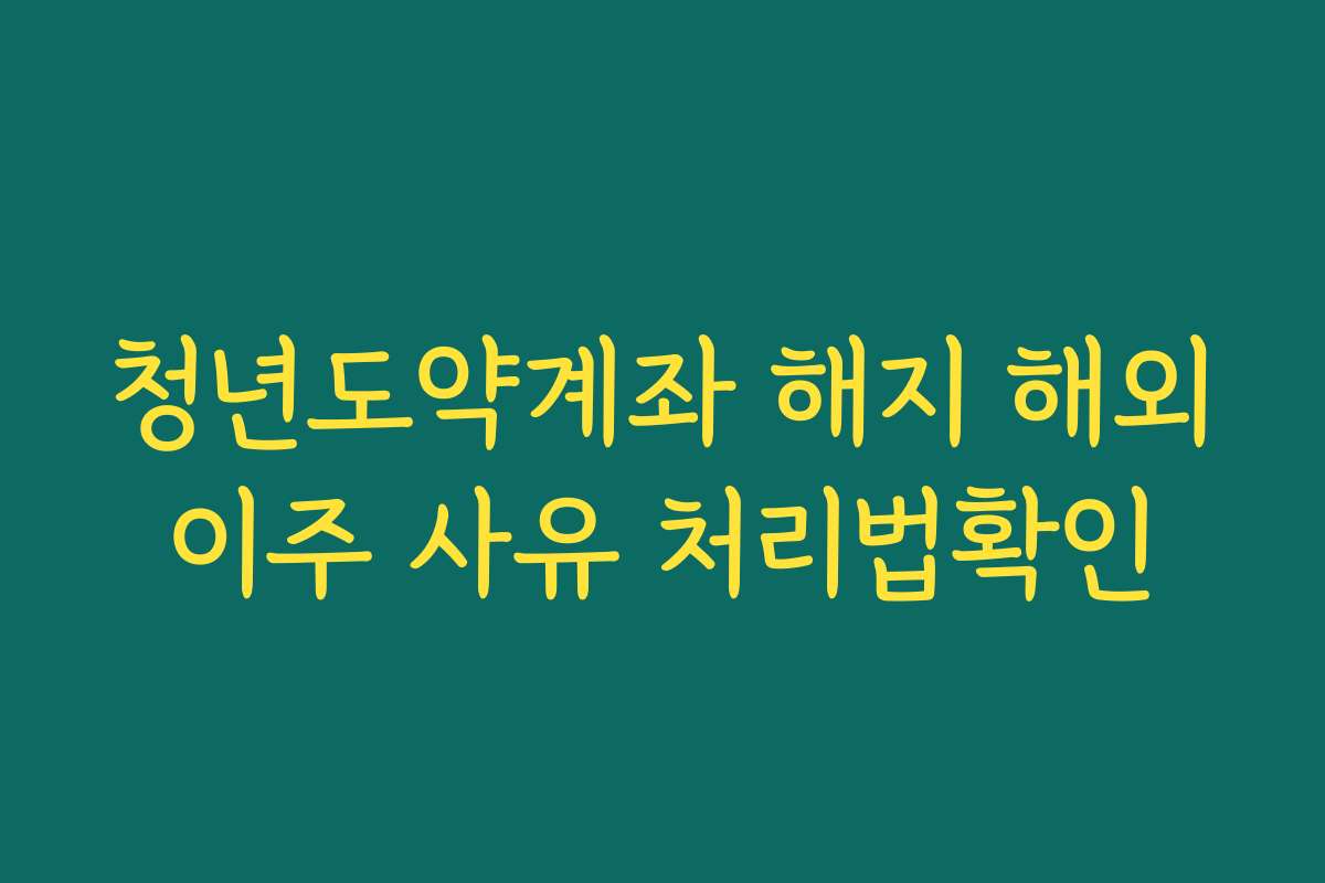 청년도약계좌 해지 해외이주 사유 처리법확인