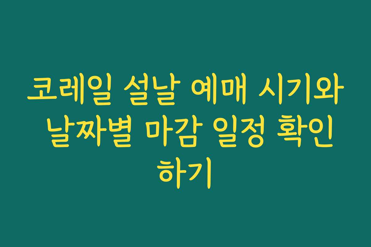 코레일 설날 예매 시기와 날짜별 마감 일정 확인하기
