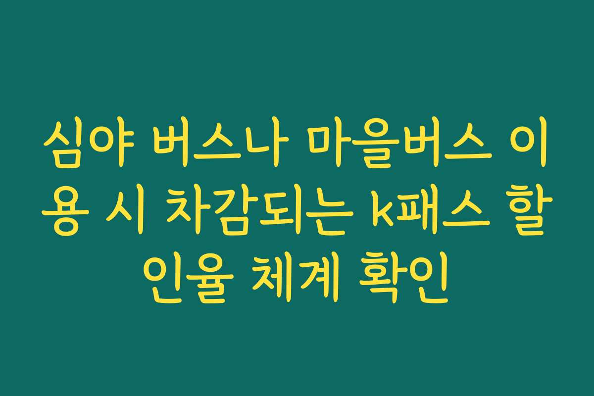 심야 버스나 마을버스 이용 시 차감되는 k패스 할인율 체계 확인