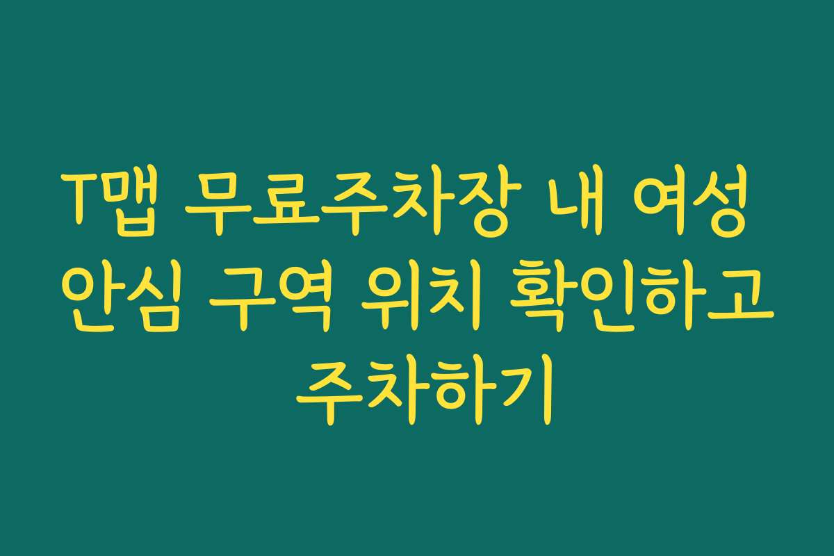 T맵 무료주차장 내 여성 안심 구역 위치 확인하고 주차하기