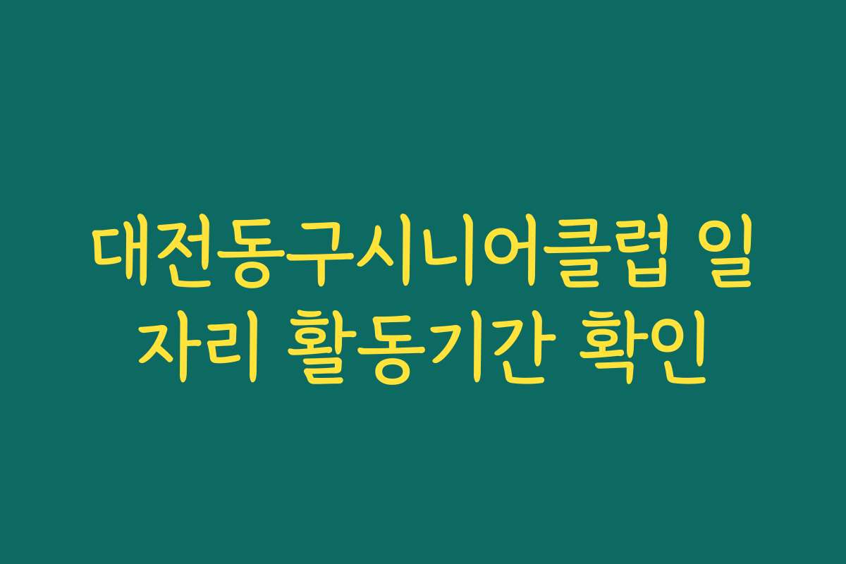 대전동구시니어클럽 일자리 활동기간 확인