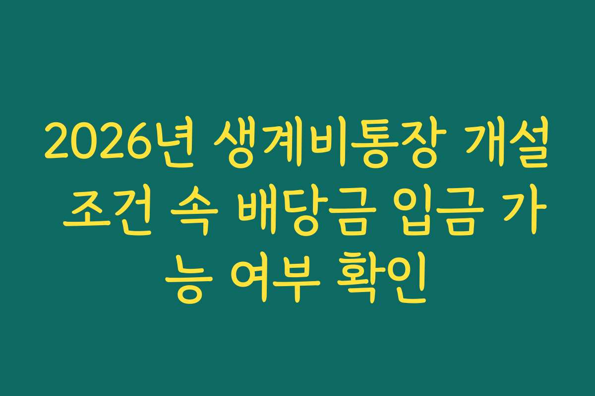 2026년 생계비통장 개설 조건 속 배당금 입금 가능 여부 확인