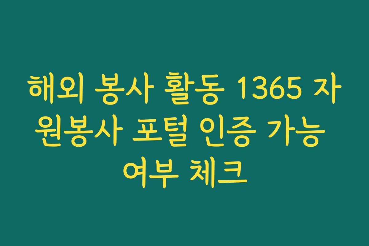 해외 봉사 활동 1365 자원봉사 포털 인증 가능 여부 체크