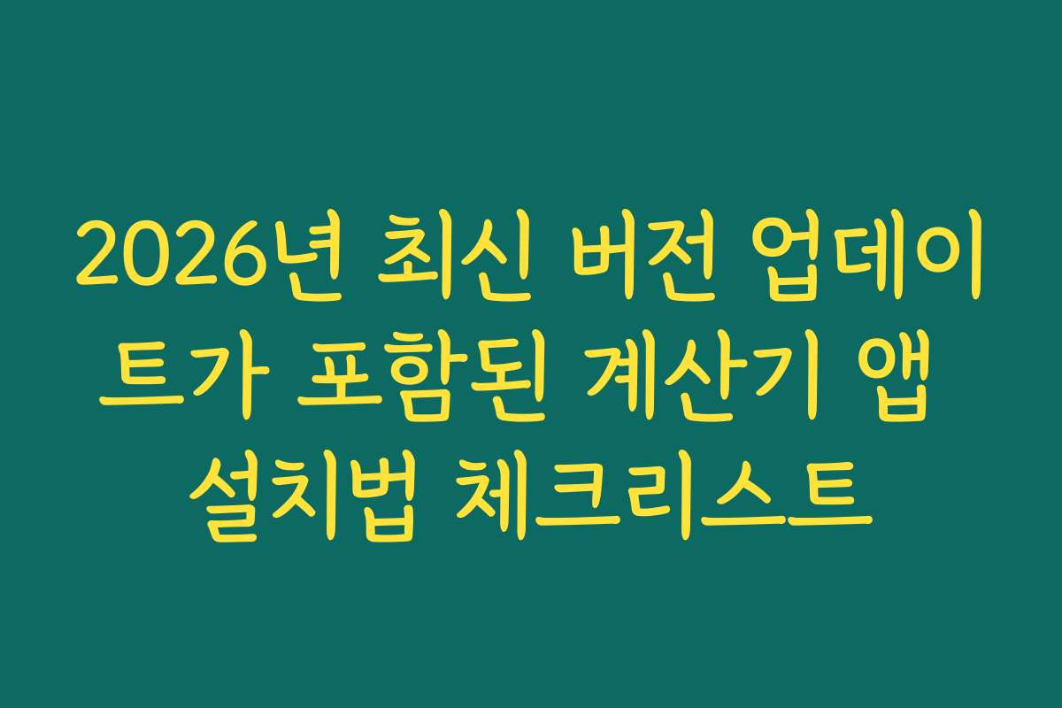 2026년 최신 버전 업데이트가 포함된 계산기 앱 설치법 체크리스트
