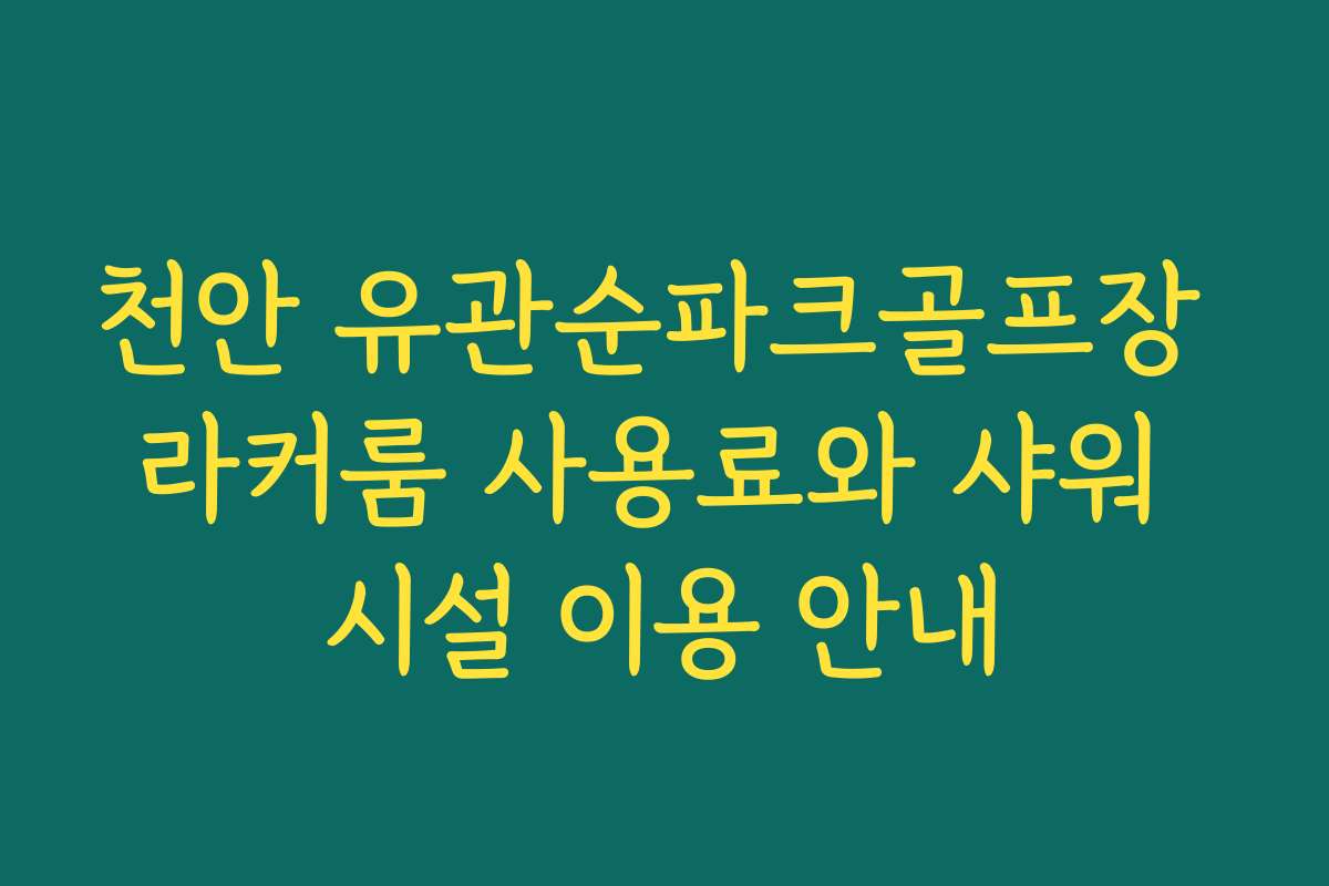 천안 유관순파크골프장 라커룸 사용료와 샤워 시설 이용 안내