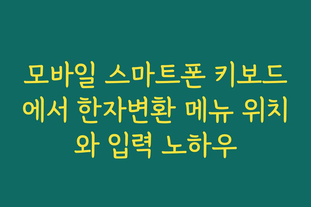 모바일 스마트폰 키보드에서 한자변환 메뉴 위치와 입력 노하우