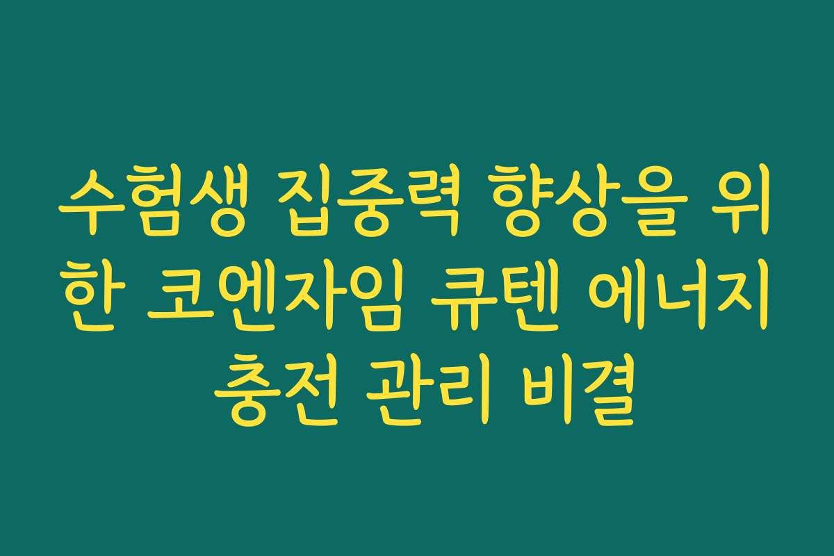수험생 집중력 향상을 위한 코엔자임 큐텐 에너지 충전 관리 비결