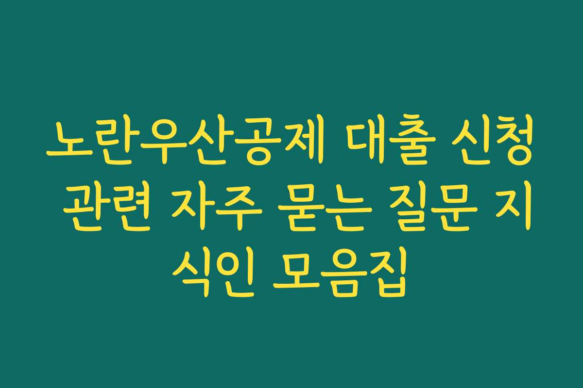 노란우산공제 대출 신청 관련 자주 묻는 질문 지식인 모음집