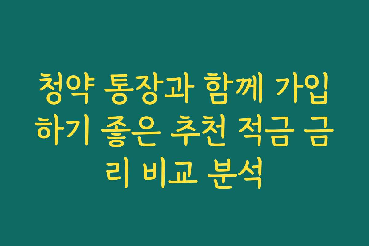 청약 통장과 함께 가입하기 좋은 추천 적금 금리 비교 분석