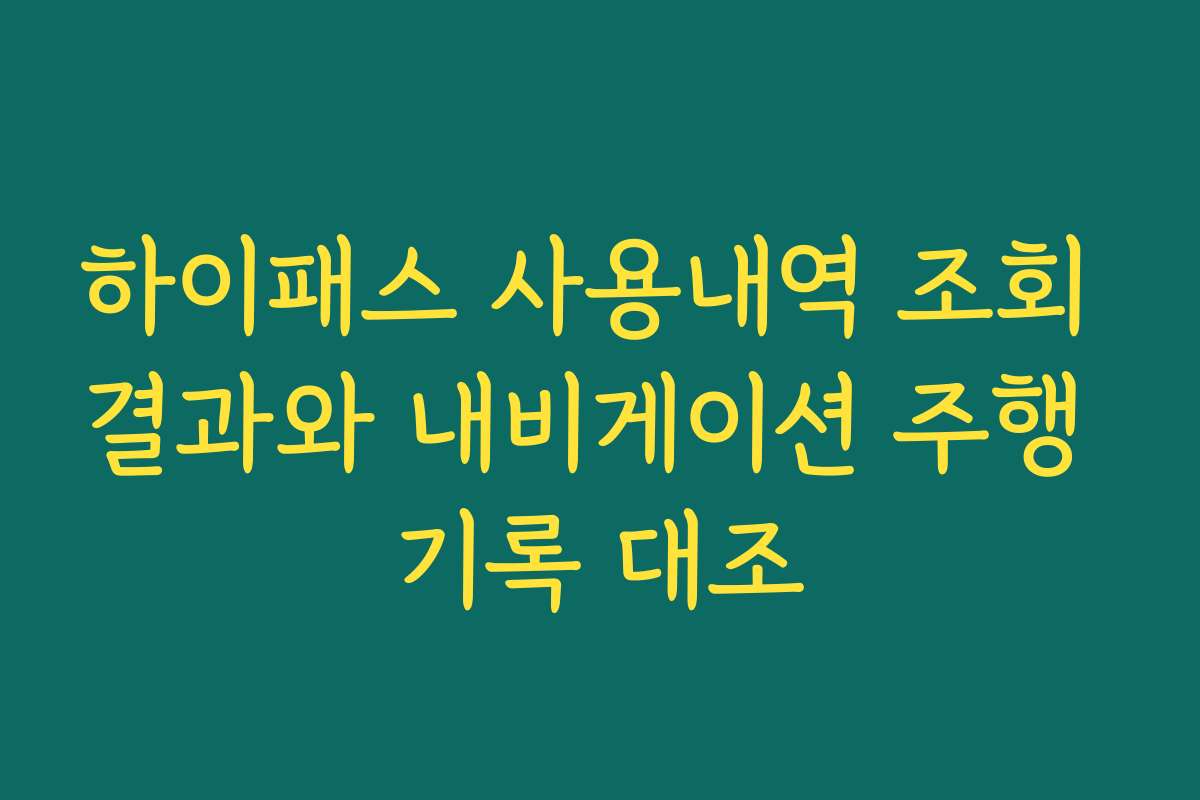 하이패스 사용내역 조회 결과와 내비게이션 주행 기록 대조