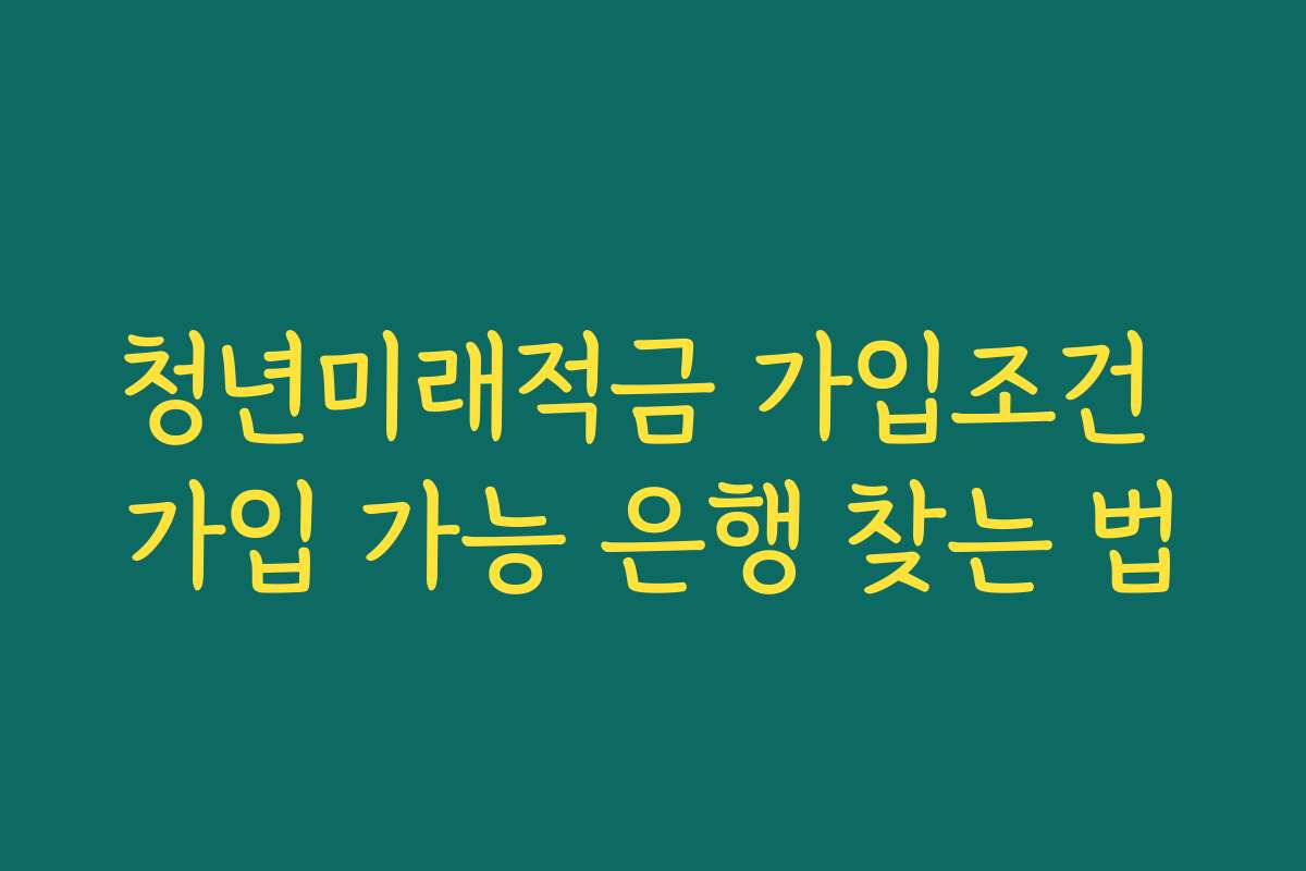 청년미래적금 가입조건 가입 가능 은행 찾는 법