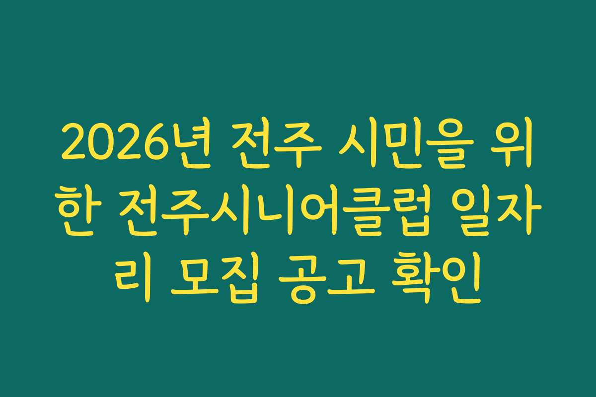 2026년 전주 시민을 위한 전주시니어클럽 일자리 모집 공고 확인