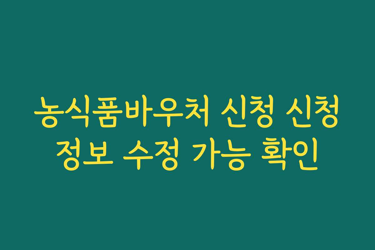 농식품바우처 신청 신청정보 수정 가능 확인