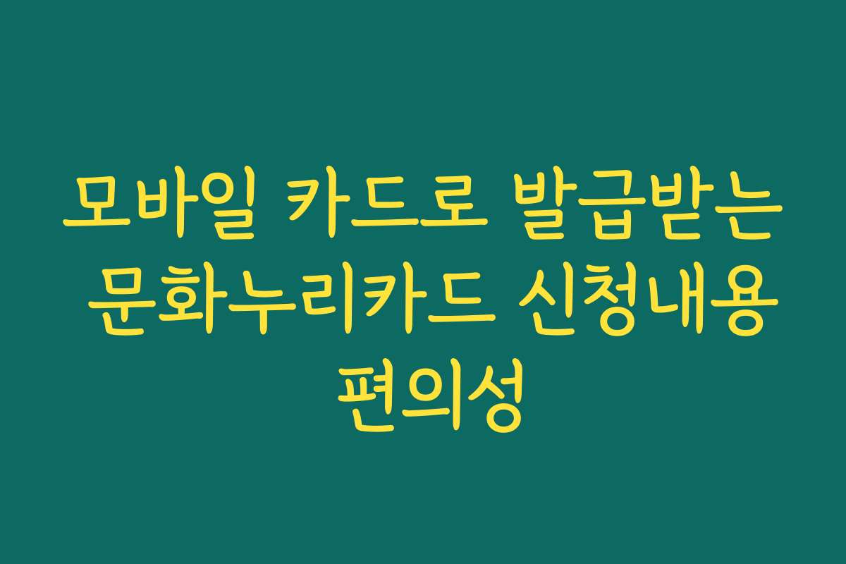모바일 카드로 발급받는 문화누리카드 신청내용 편의성