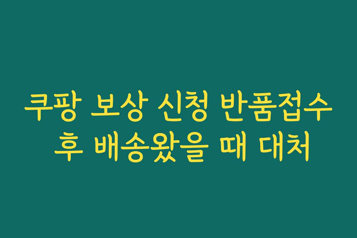 쿠팡 보상 신청 반품접수 후 배송왔을 때 대처