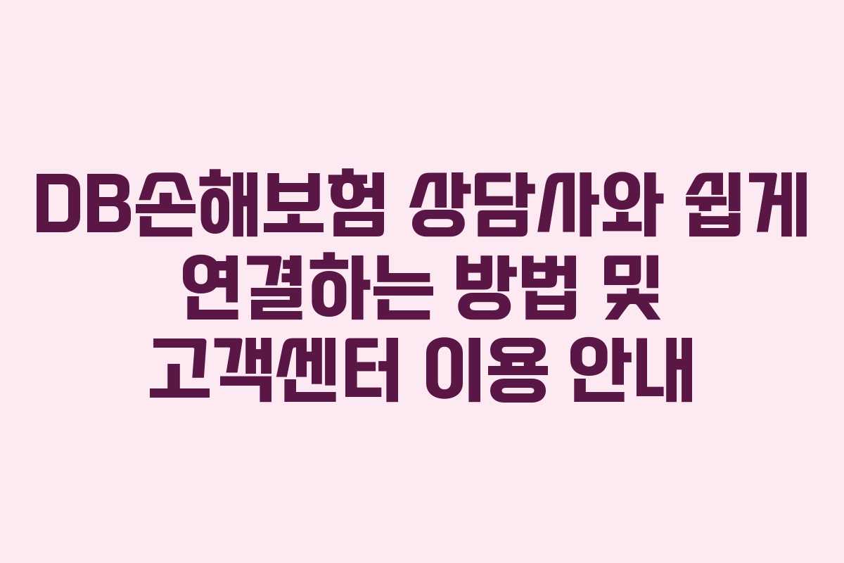 DB손해보험 상담사와 쉽게 연결하는 방법 및 고객센터 이용 안내