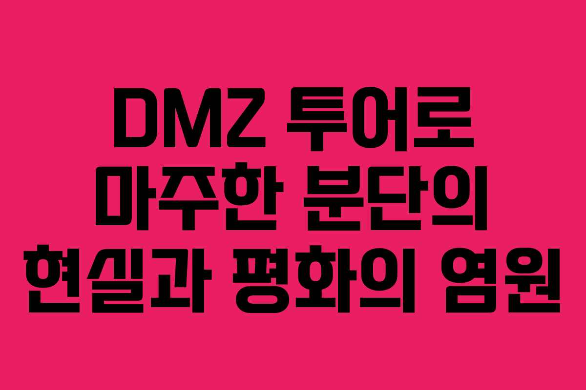 DMZ 투어로 마주한 분단의 현실과 평화의 염원