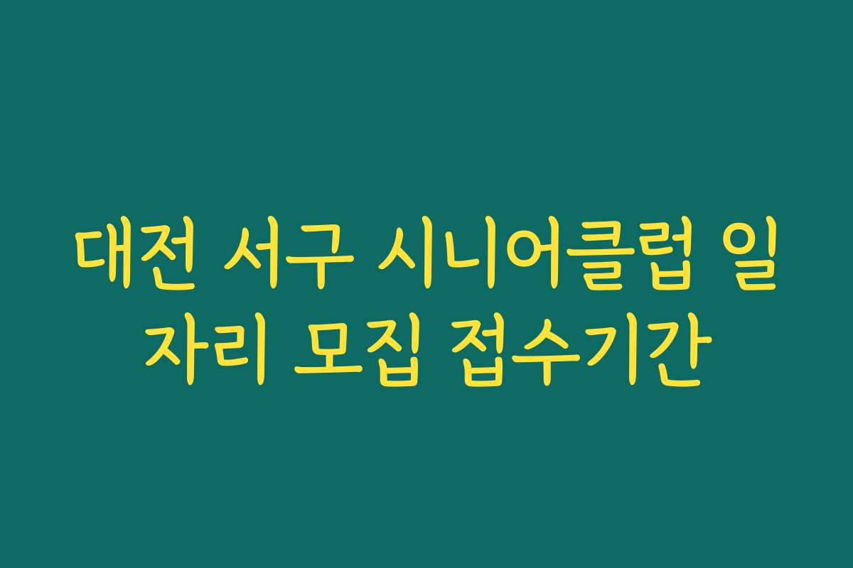 대전 서구 시니어클럽 일자리 모집 접수기간