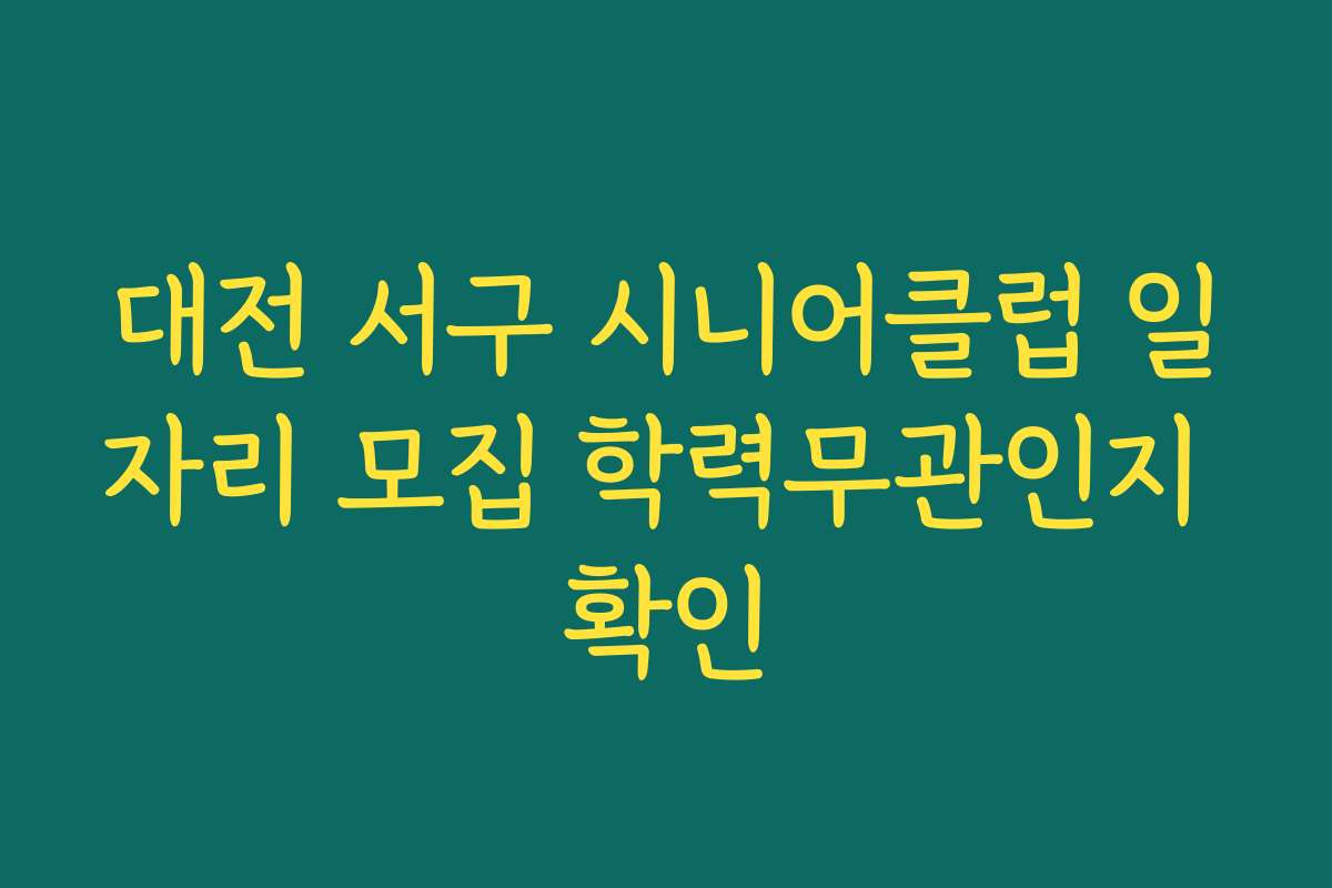 대전 서구 시니어클럽 일자리 모집 학력무관인지 확인