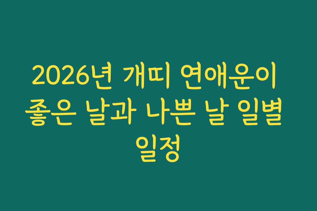 2026년 개띠 연애운이 좋은 날과 나쁜 날 일별 일정