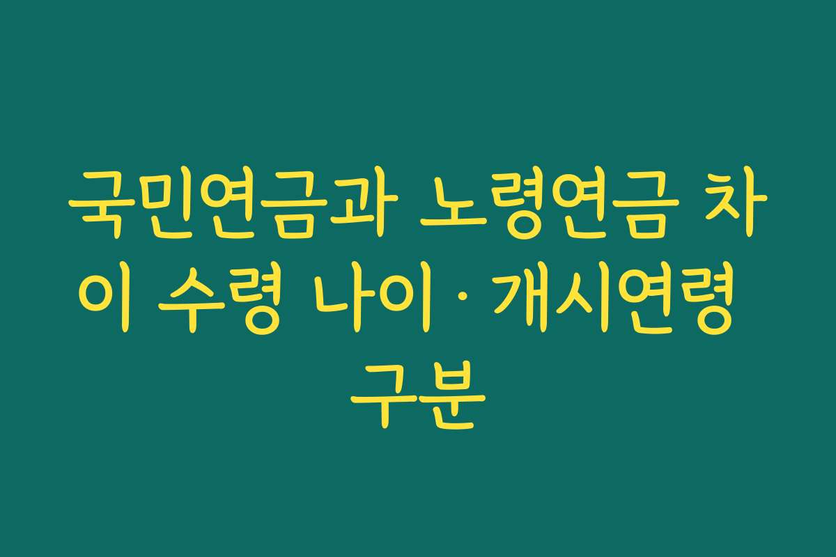 국민연금과 노령연금 차이 수령 나이·개시연령 구분