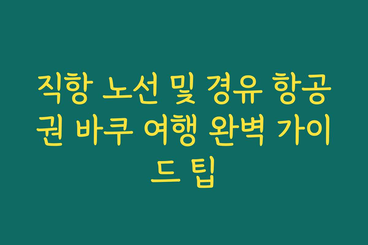 직항 노선 및 경유 항공권 바쿠 여행 완벽 가이드 팁