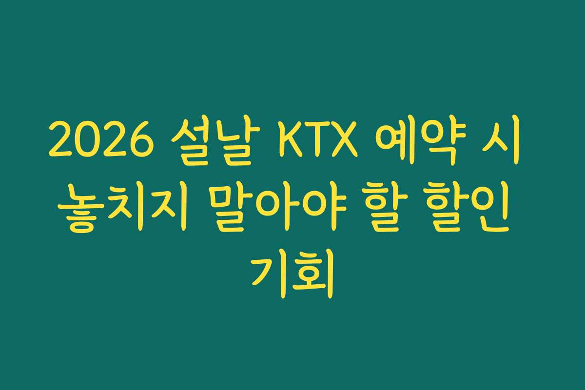 2026 설날 KTX 예약 시 놓치지 말아야 할 할인 기회