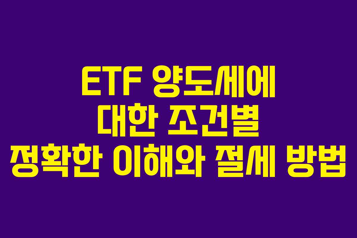ETF 양도세에 대한 조건별 정확한 이해와 절세 방법