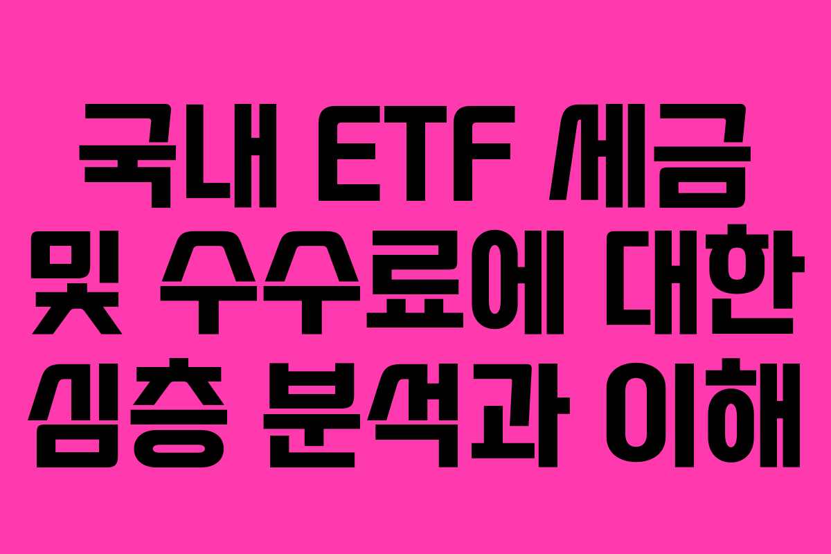 국내 ETF 세금 및 수수료에 대한 심층 분석과 이해