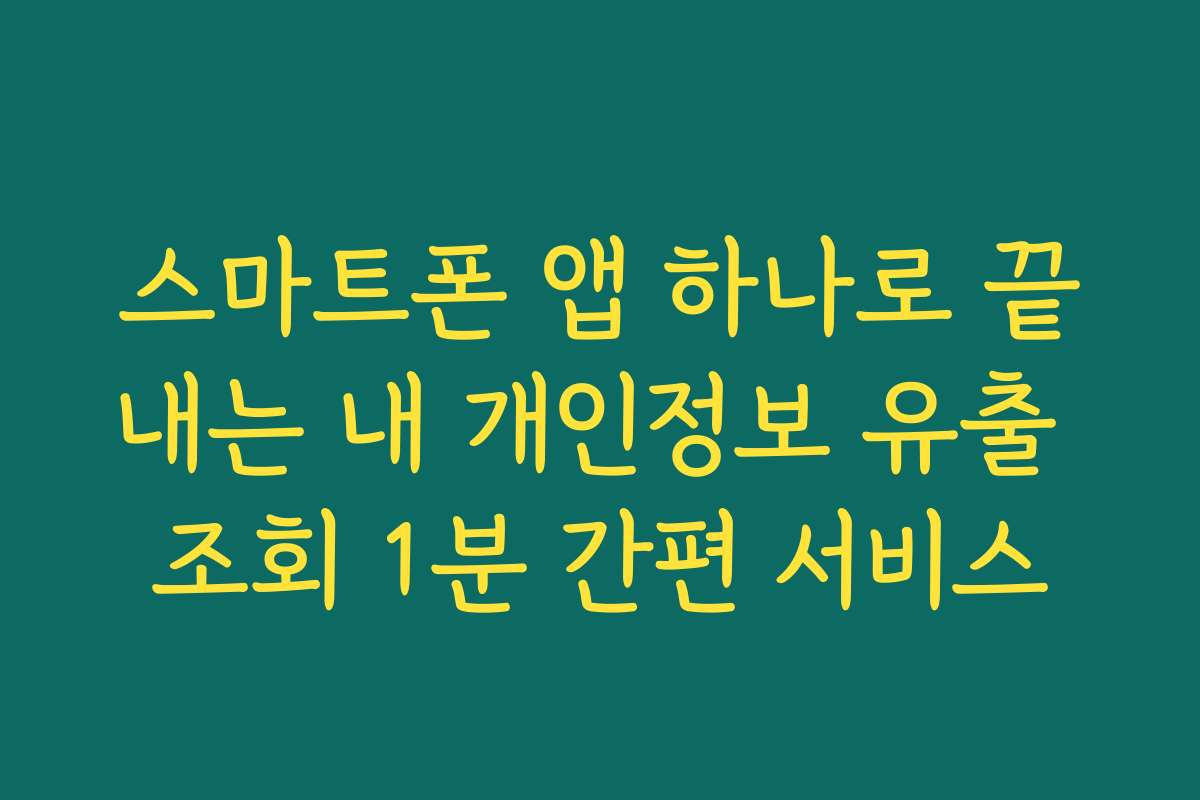 스마트폰 앱 하나로 끝내는 내 개인정보 유출 조회 1분 간편 서비스