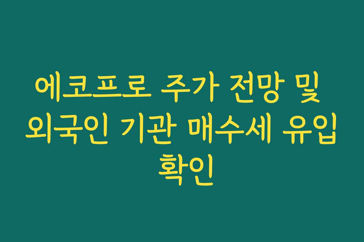 에코프로 주가 전망 및 외국인 기관 매수세 유입 확인