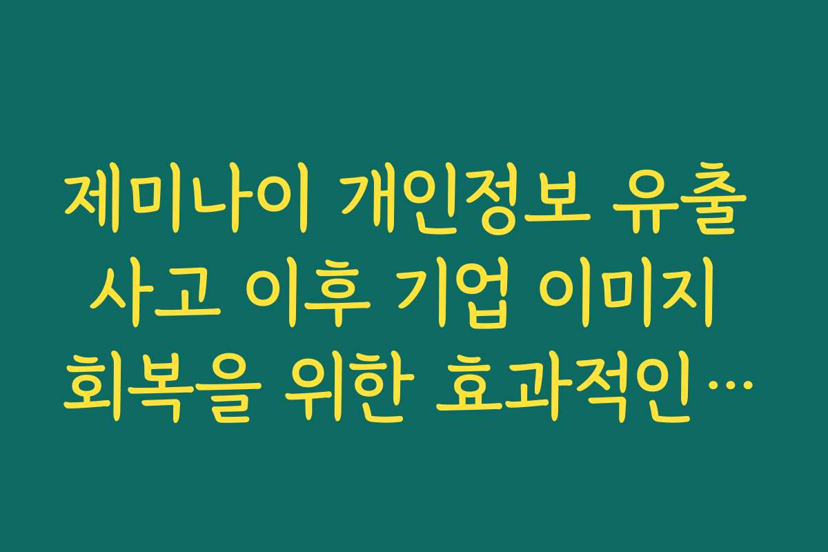 제미나이 개인정보 유출 사고 이후 기업 이미지 회복을 위한 효과적인 방안