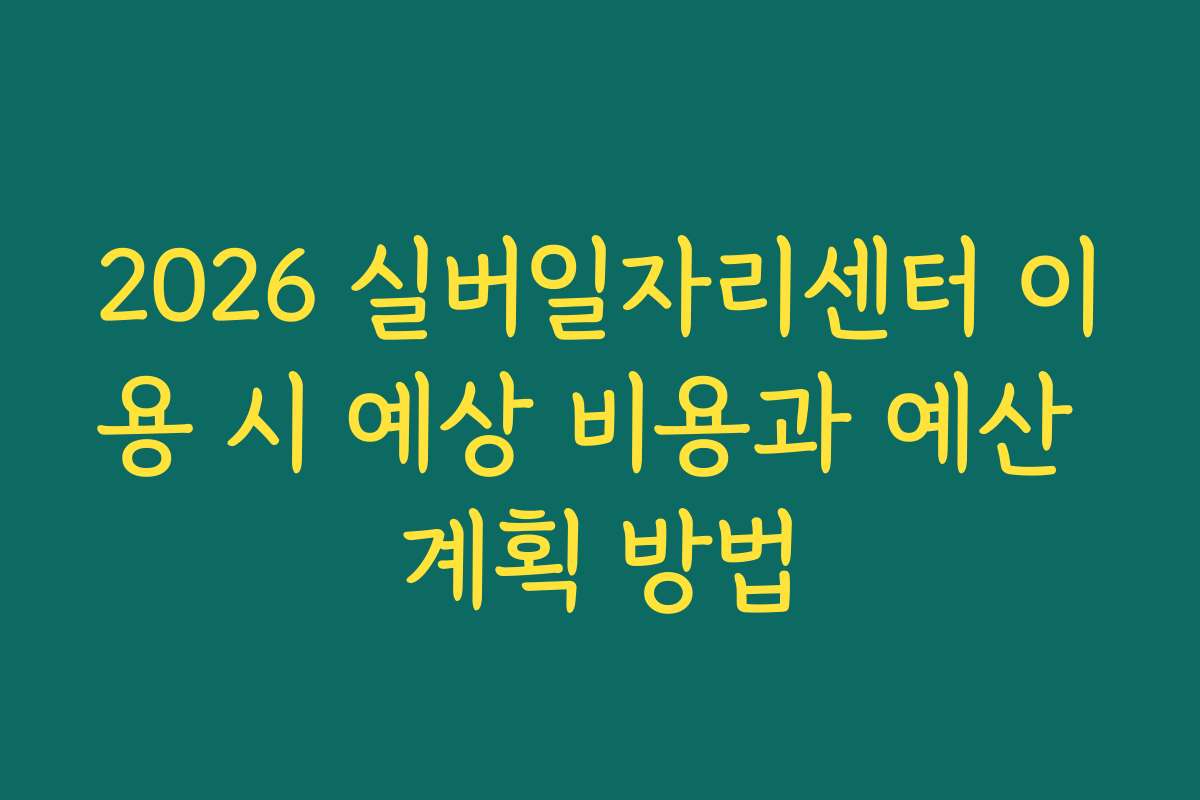 2026 실버일자리센터 이용 시 예상 비용과 예산 계획 방법