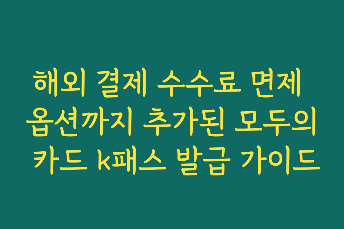 해외 결제 수수료 면제 옵션까지 추가된 모두의 카드 k패스 발급 가이드