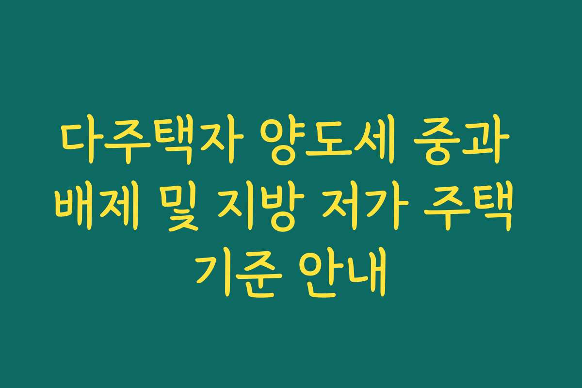 다주택자 양도세 중과 배제 및 지방 저가 주택 기준 안내